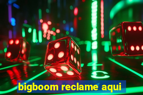 bigboom reclame aqui