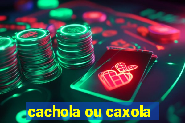 cachola ou caxola