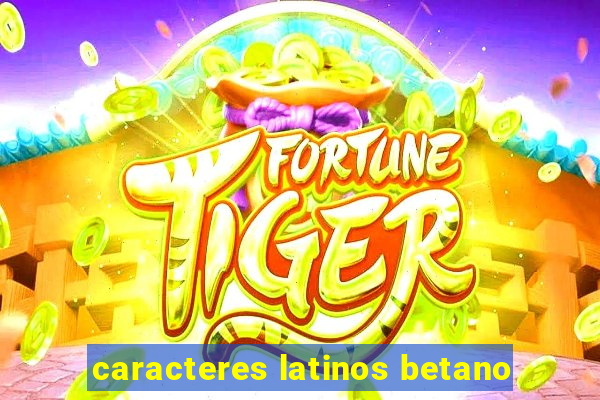 caracteres latinos betano