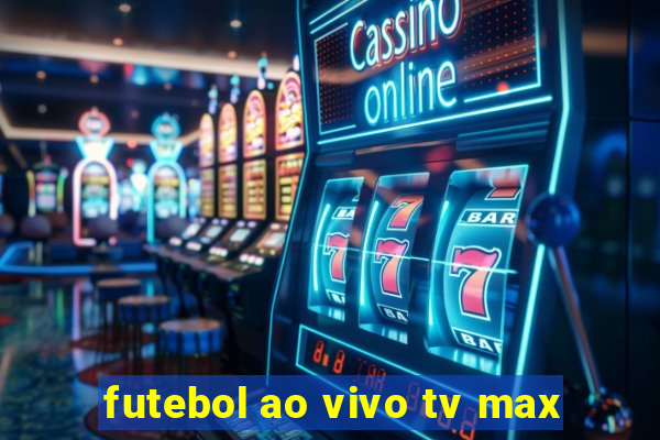 futebol ao vivo tv max