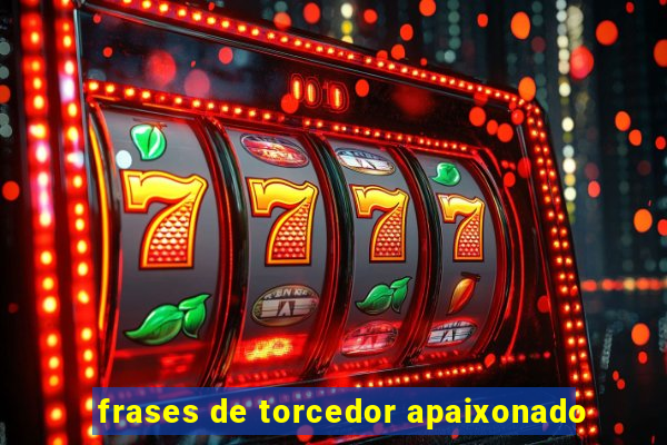 frases de torcedor apaixonado