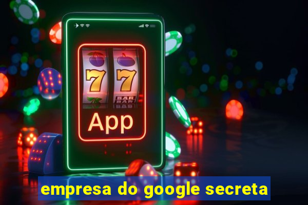 empresa do google secreta