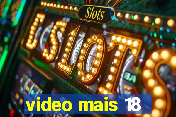 video mais 18