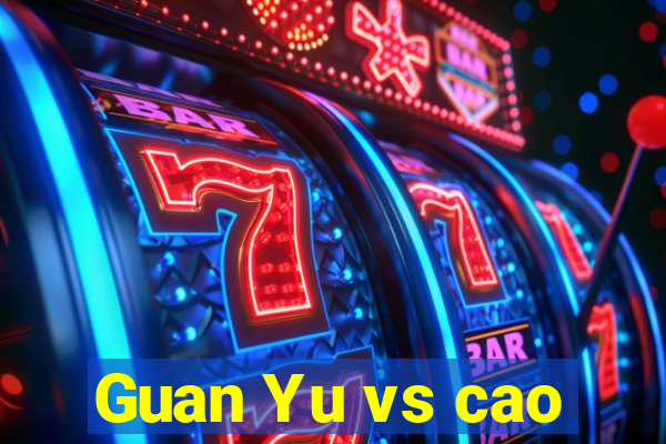 Guan Yu vs cao