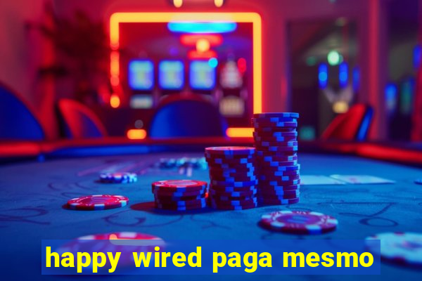 happy wired paga mesmo