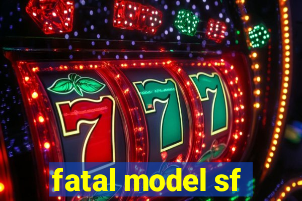 fatal model sf