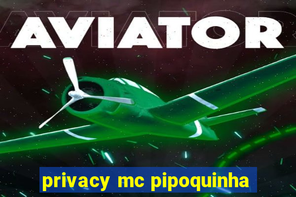 privacy mc pipoquinha