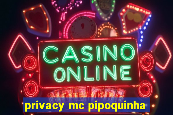 privacy mc pipoquinha