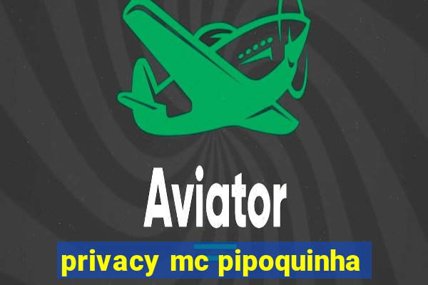 privacy mc pipoquinha