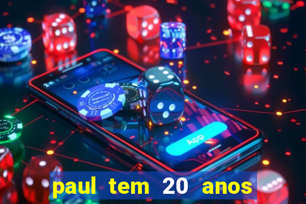 paul tem 20 anos de idade. a idade dele