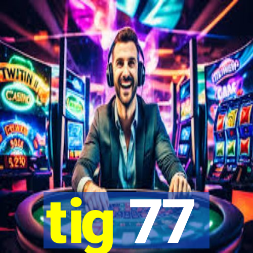 tig 77