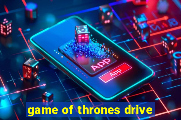 game of thrones drive