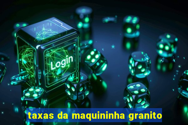 taxas da maquininha granito