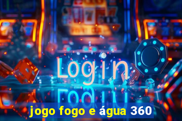 jogo fogo e água 360