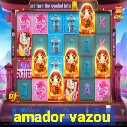 amador vazou