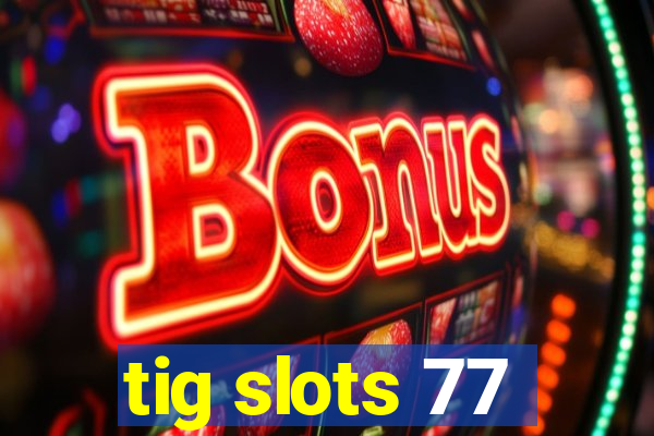 tig slots 77