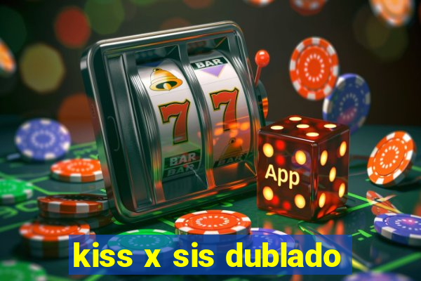 kiss x sis dublado