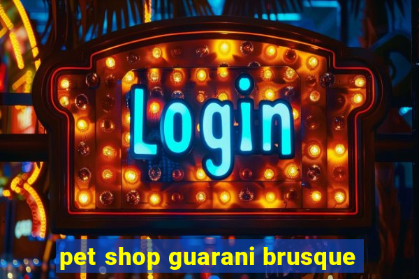 pet shop guarani brusque