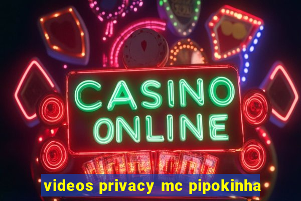 videos privacy mc pipokinha