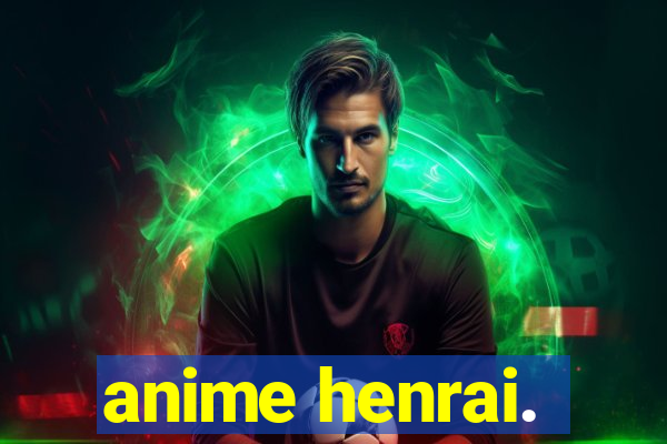 anime henrai.