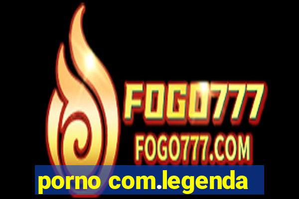 porno com.legenda