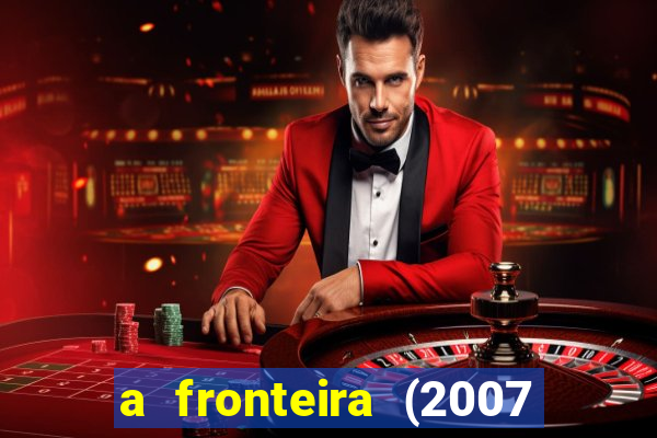 a fronteira (2007 filme completo download)