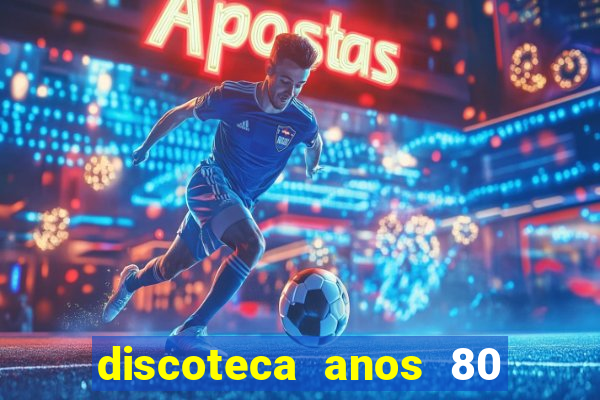 discoteca anos 80 internacional sua