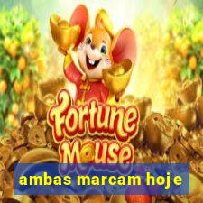 ambas marcam hoje