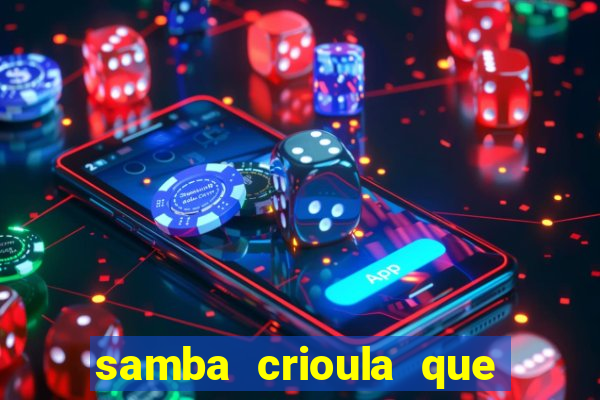 samba crioula que vem da bahia