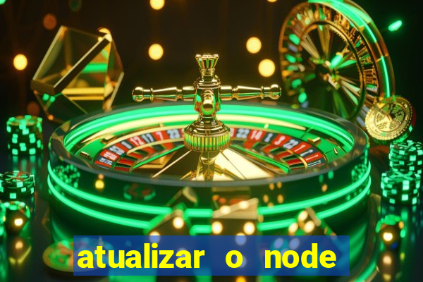 atualizar o node no windows