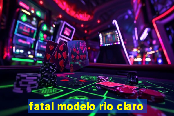 fatal modelo rio claro