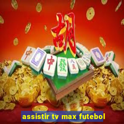 assistir tv max futebol