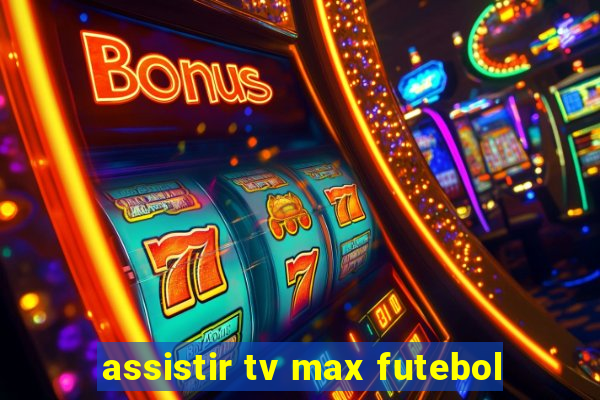 assistir tv max futebol