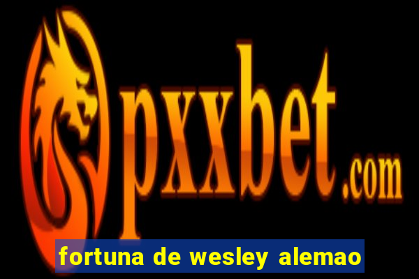 fortuna de wesley alemao