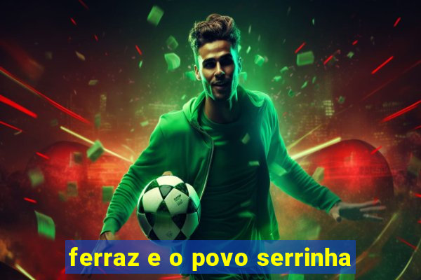 ferraz e o povo serrinha