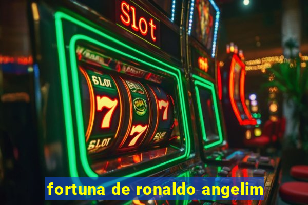 fortuna de ronaldo angelim