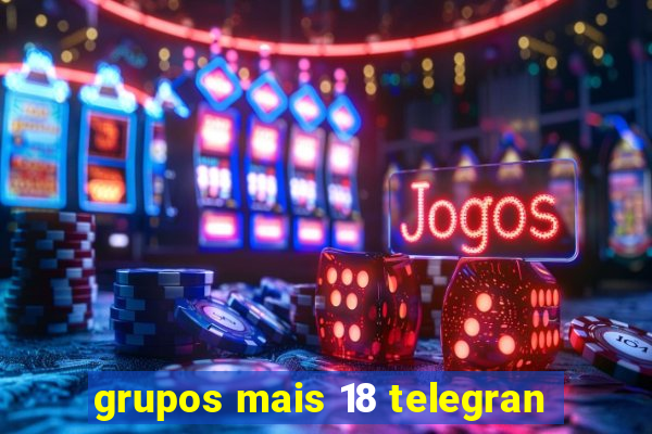 grupos mais 18 telegran