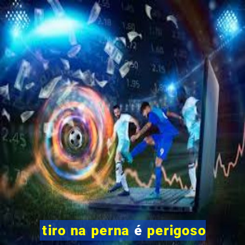 tiro na perna é perigoso