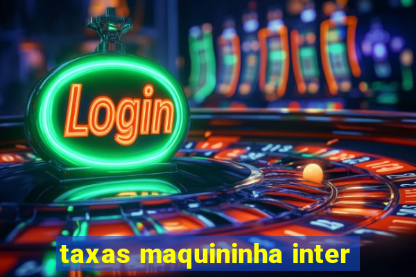 taxas maquininha inter