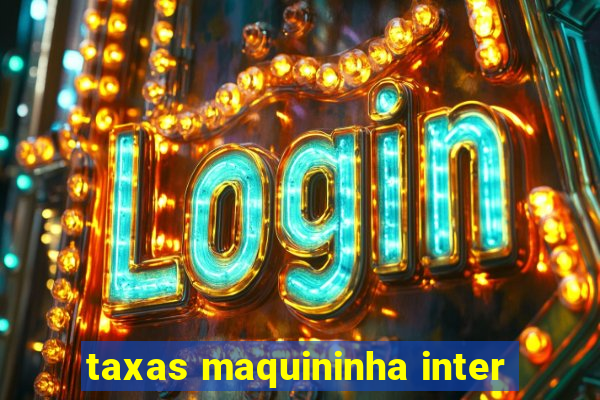 taxas maquininha inter