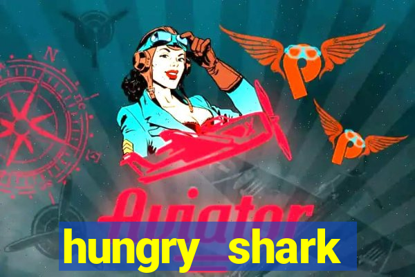 hungry shark evolution dinheiro infinito