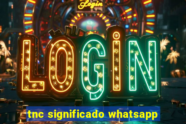 tnc significado whatsapp