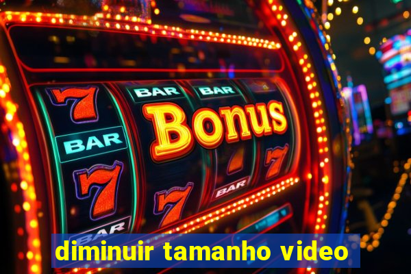 diminuir tamanho video