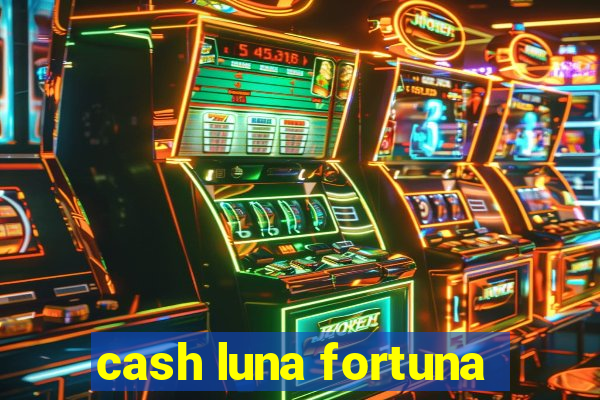 cash luna fortuna