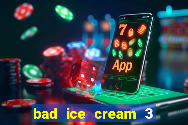 bad ice cream 3 no jogos 360