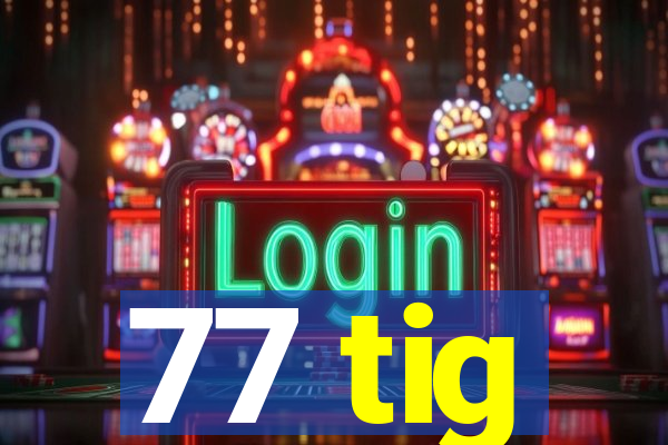 77 tig