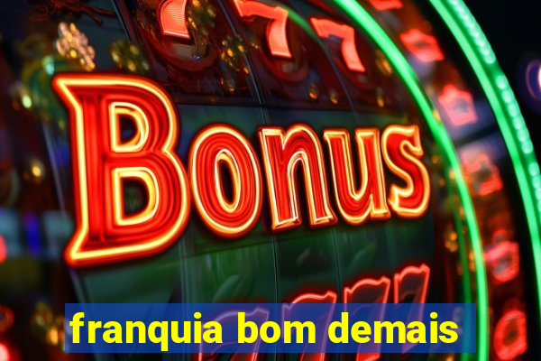 franquia bom demais