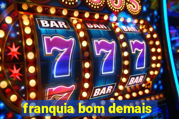 franquia bom demais