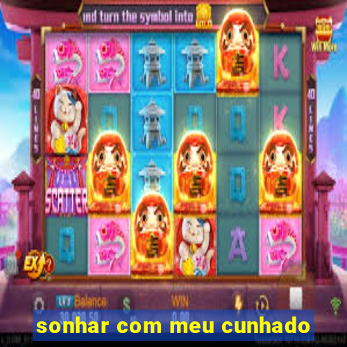 sonhar com meu cunhado