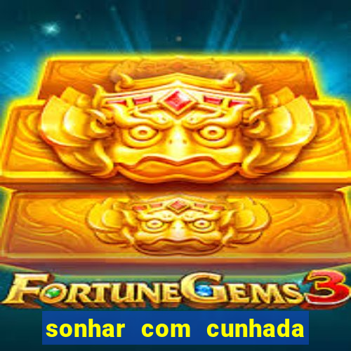 sonhar com cunhada no jogo do bicho